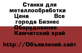 Станки для металлообработки › Цена ­ 20 000 - Все города Бизнес » Оборудование   . Камчатский край